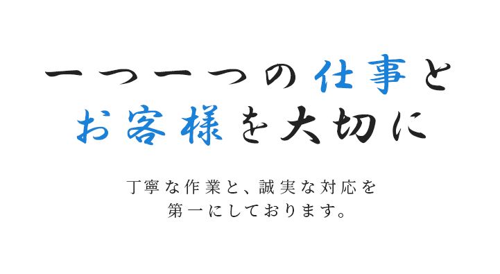 一つ一つの仕事とお客様を大切に　丁寧な作業と、誠実な対応を第一にしております。